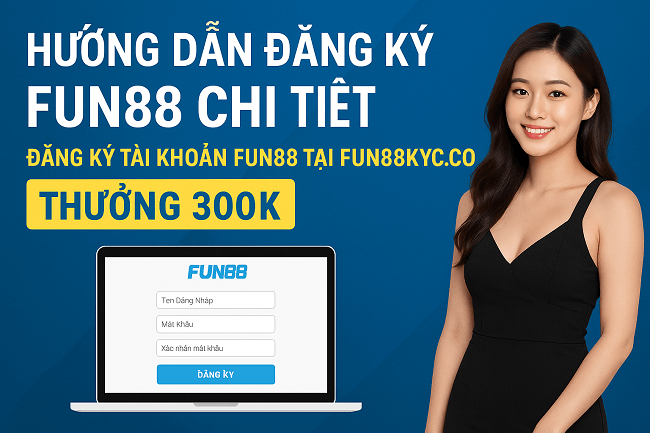 Hướng dẫn đăng ký Fun88 chi tiết – Đăng ký tài khoản Fun88 tại fun88kyc.co nhận ngay thưởng 300k